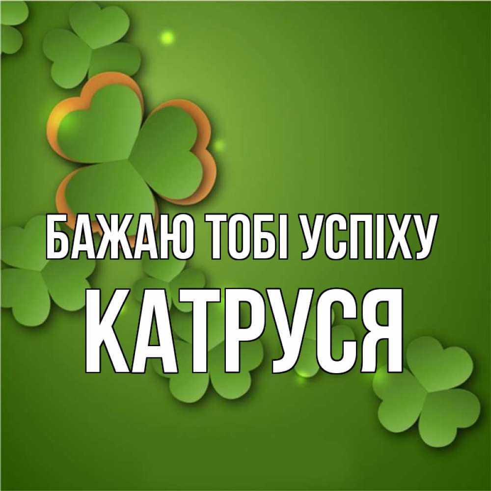 Открытка на каждый день з підписом, Катруся Бажаю тобі успіху много трехлистных листочков клевера Прикольна листівка з побажанням онлайн скачати безкоштовно 
