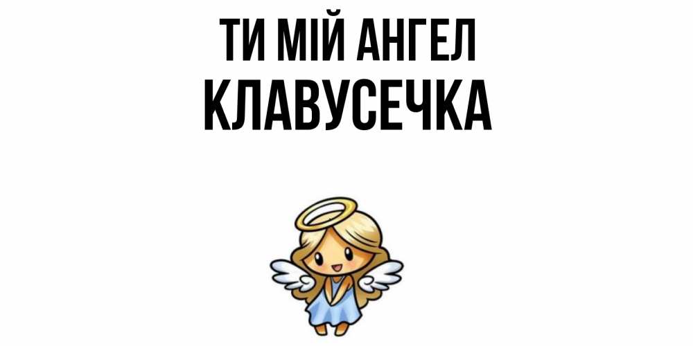 Открытка на каждый день з підписом, Клавусечка Ти мій ангел ангел Прикольна листівка з побажанням онлайн скачати безкоштовно 