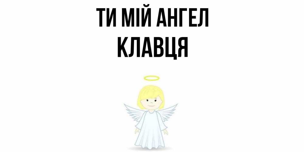 Открытка на каждый день з підписом, Клавця Ти мій ангел ангел Прикольна листівка з побажанням онлайн скачати безкоштовно 