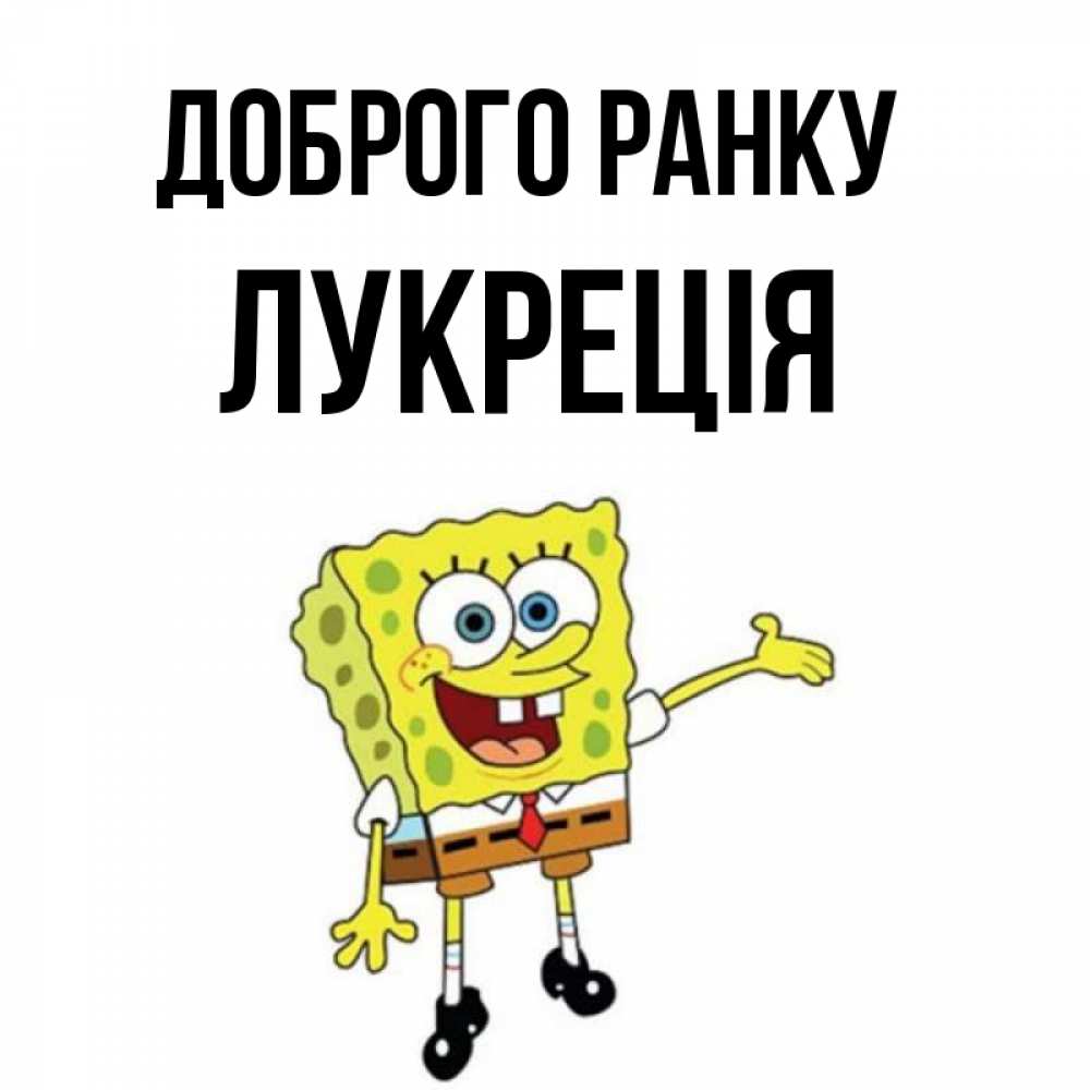 Открытка на каждый день з підписом, Лукреція Доброго ранку губка боб улыбается Прикольна листівка з побажанням онлайн скачати безкоштовно 