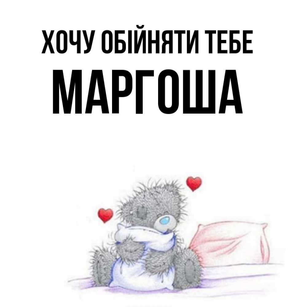 Открытка на каждый день з підписом, Маргоша Хочу обійняти тебе сердечки мишка Тедди и кроватка Прикольна листівка з побажанням онлайн скачати безкоштовно 