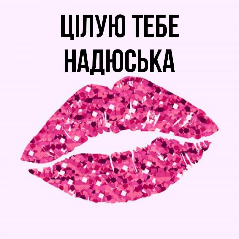 Открытка на каждый день з підписом, Надюська Цілую тебе открытка с женскими губами и поцелуем для парня Прикольна листівка з побажанням онлайн скачати безкоштовно 