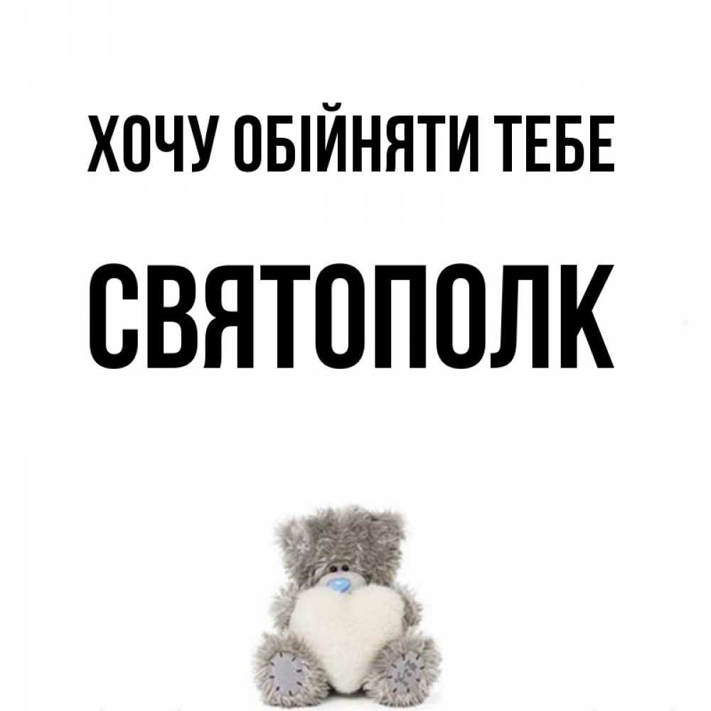 Открытка на каждый день з підписом, Святополк Хочу обійняти тебе медвежонок с сердечком белого цвета Прикольна листівка з побажанням онлайн скачати безкоштовно 