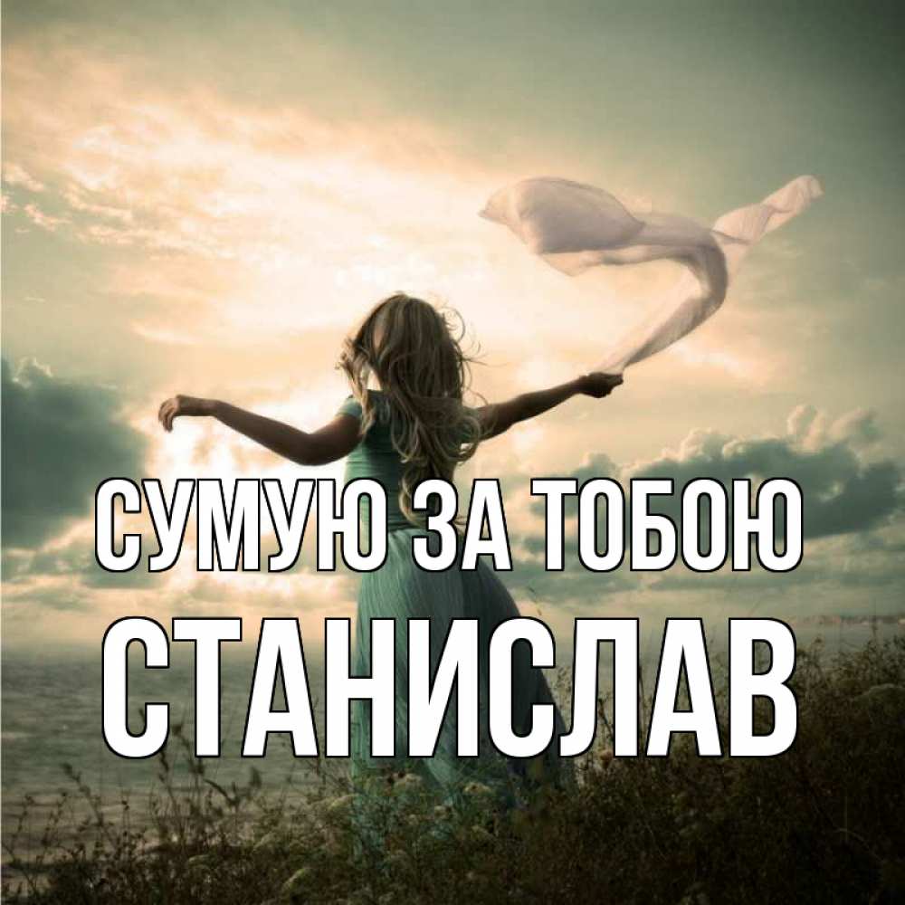 Открытка на каждый день з підписом, Станислав Сумую за тобою белый флаг Прикольна листівка з побажанням онлайн скачати безкоштовно 