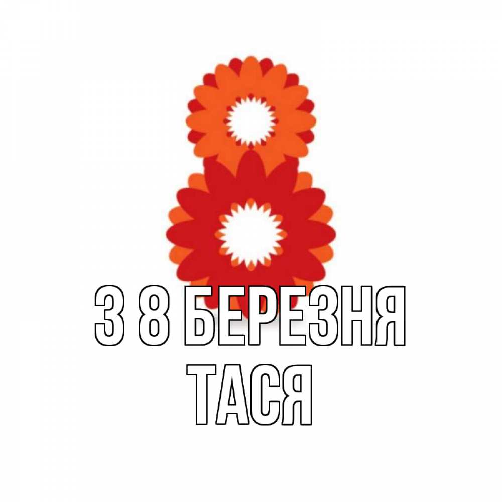 Открытка на каждый день з підписом, Тася З 8 БЕРЕЗНЯ восьмерка из лепестков Прикольна листівка з побажанням онлайн скачати безкоштовно 