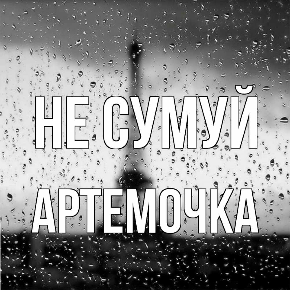Открытка на каждый день з підписом, Артемочка Не сумуй Париж и Эйфелева башня Прикольна листівка з побажанням онлайн скачати безкоштовно 