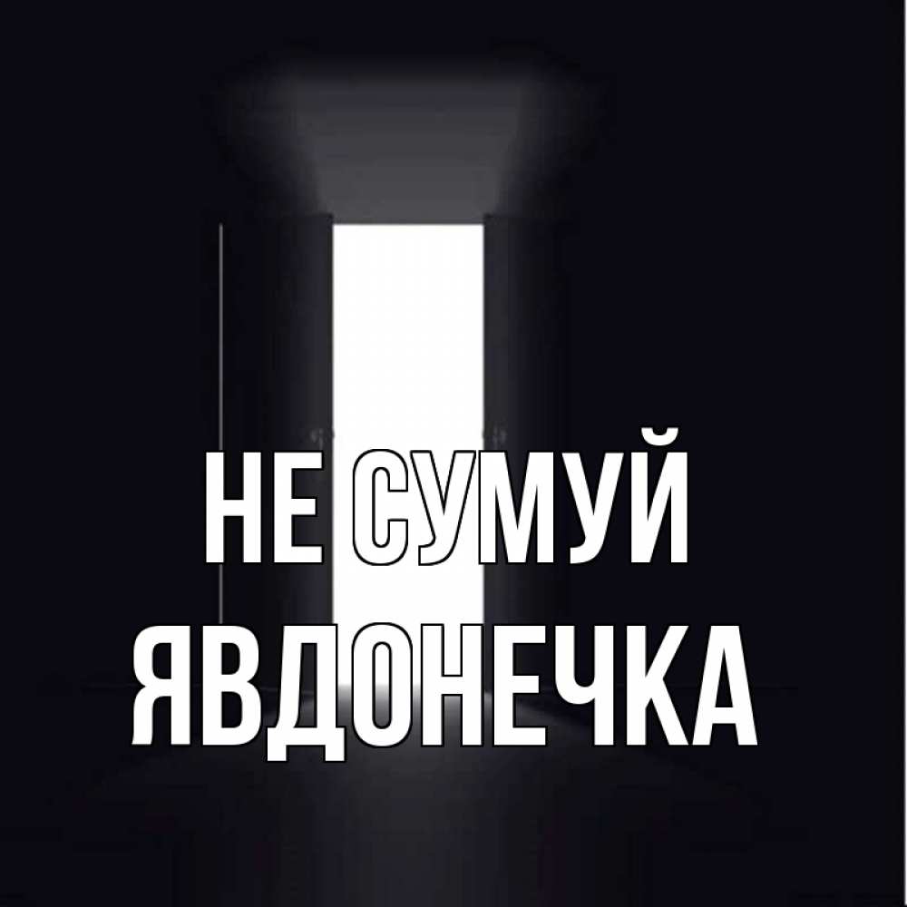 Открытка на каждый день з підписом, Явдонечка Не сумуй открытая дверь Прикольна листівка з побажанням онлайн скачати безкоштовно 