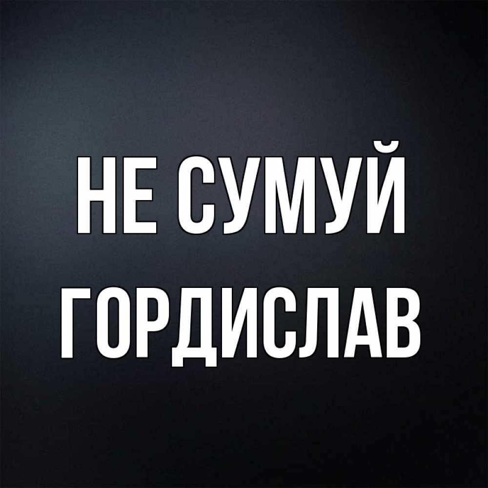 Открытка на каждый день з підписом, Гордислав Не сумуй Градиент серый Прикольна листівка з побажанням онлайн скачати безкоштовно 