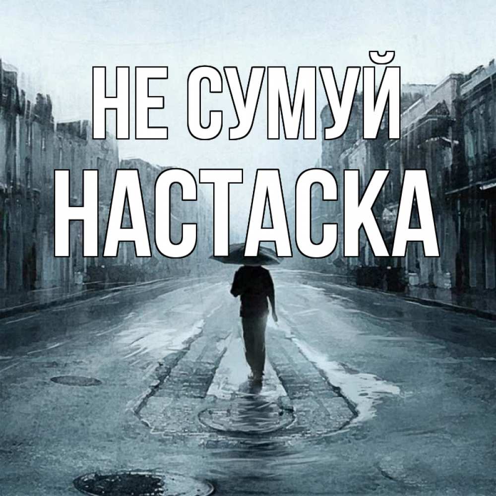 Открытка на каждый день з підписом, Настаска Не сумуй опустевшая улица Прикольна листівка з побажанням онлайн скачати безкоштовно 