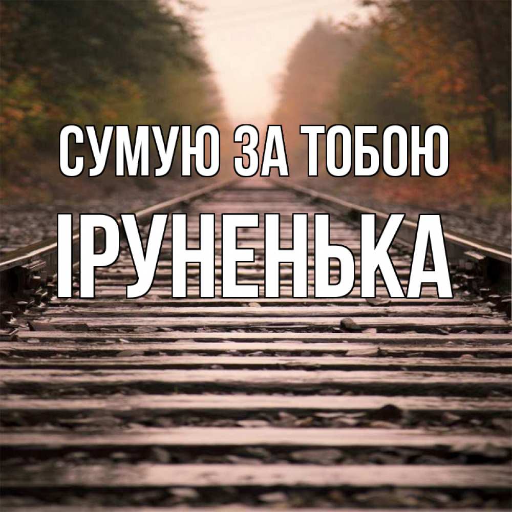 Открытка на каждый день з підписом, Іруненька Сумую за тобою приезжай Прикольна листівка з побажанням онлайн скачати безкоштовно 