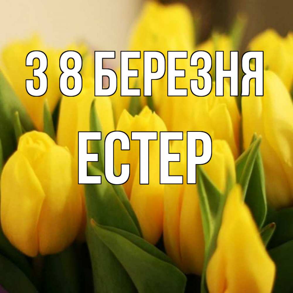 Открытка на каждый день з підписом, Естер З 8 БЕРЕЗНЯ цветы Прикольна листівка з побажанням онлайн скачати безкоштовно 