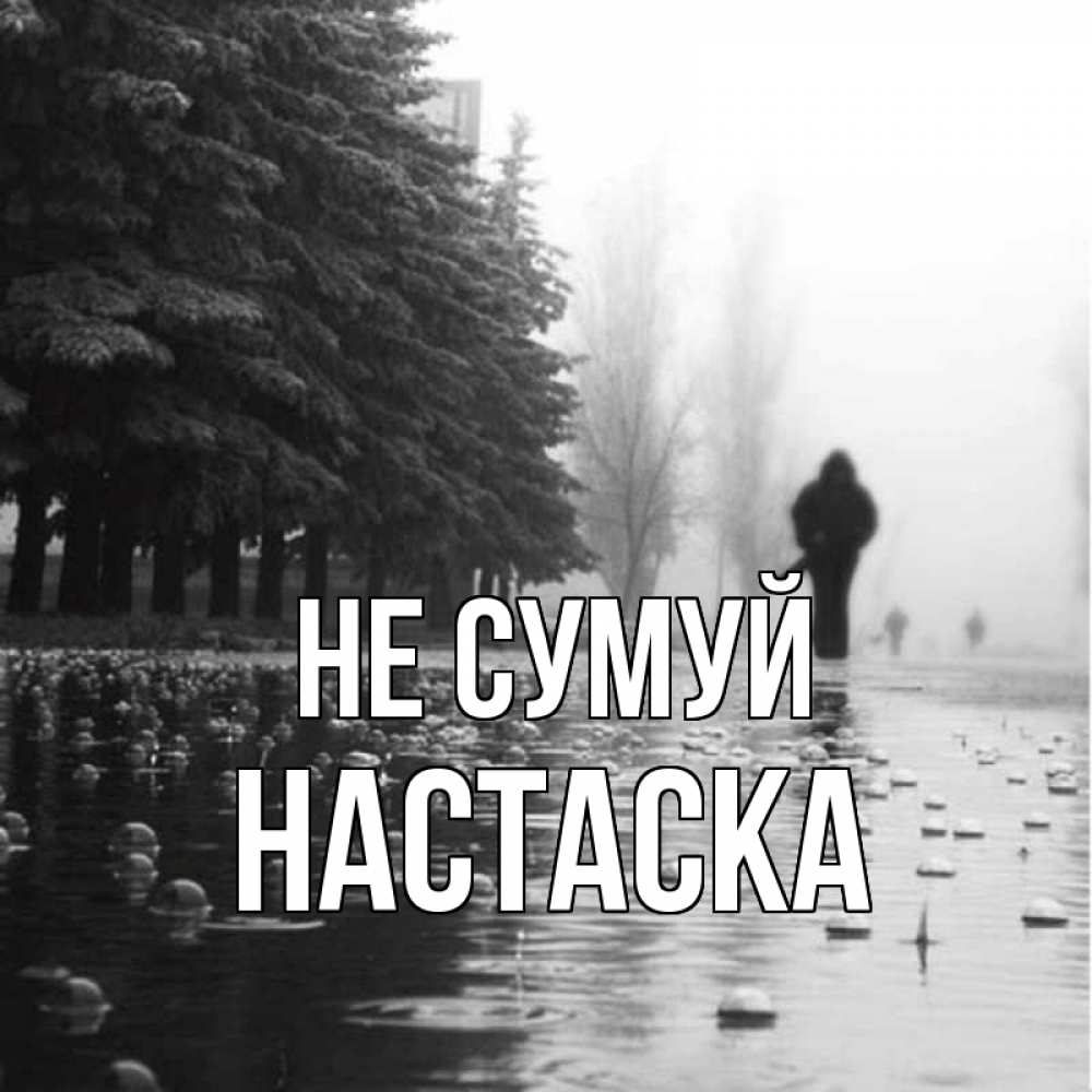Открытка на каждый день з підписом, Настаска Не сумуй улица под дождем Прикольна листівка з побажанням онлайн скачати безкоштовно 