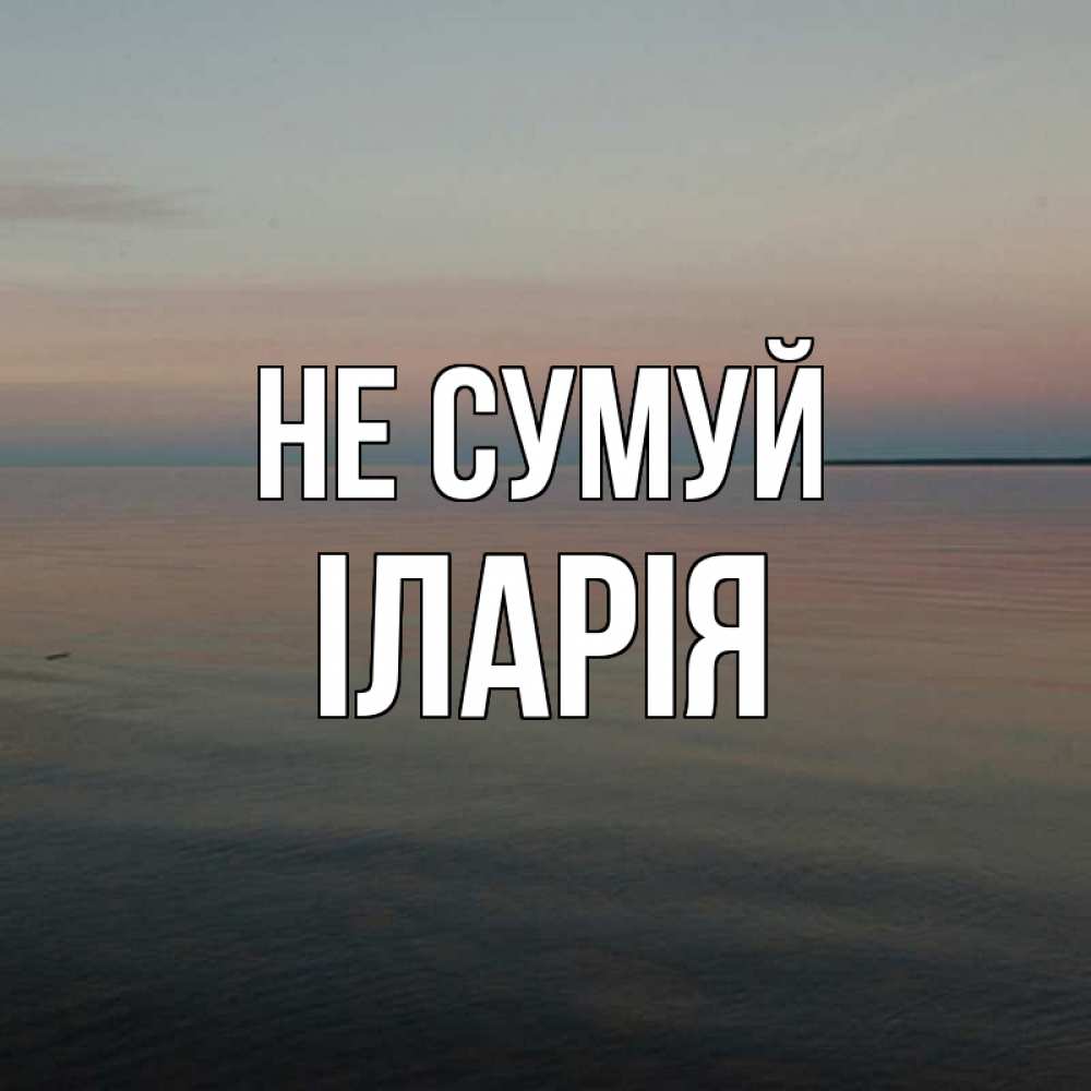 Открытка на каждый день з підписом, Іларія Не сумуй водная гладь Прикольна листівка з побажанням онлайн скачати безкоштовно 