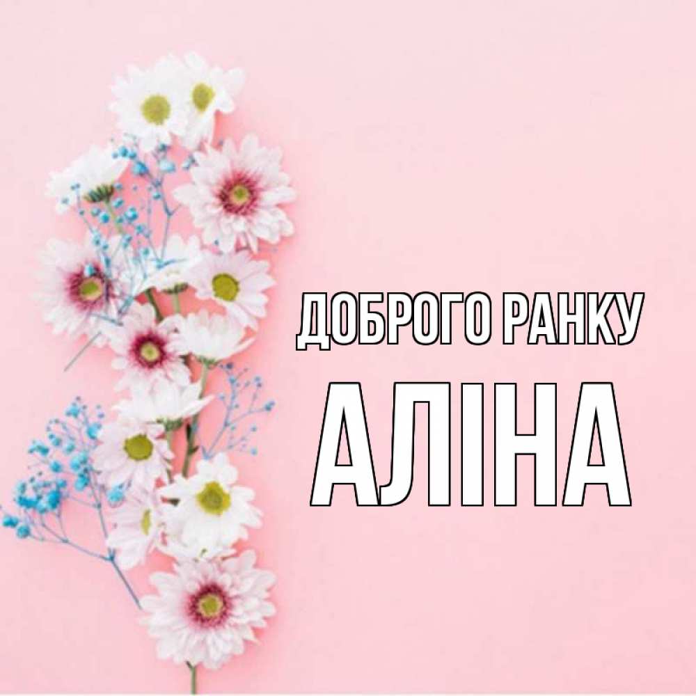 Открытка на каждый день з підписом, Аліна Доброго ранку цветы с подписью Прикольна листівка з побажанням онлайн скачати безкоштовно 