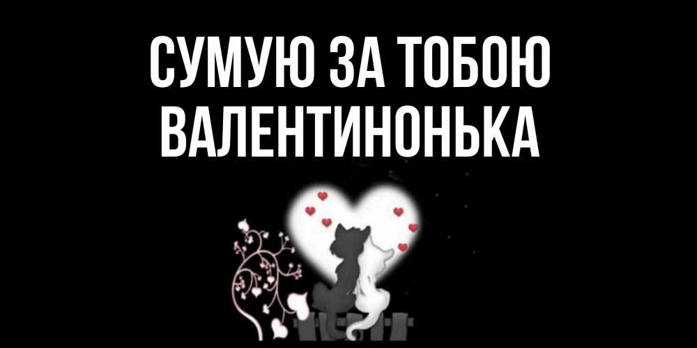 Открытка на каждый день з підписом, Валентинонька Сумую за тобою коты Прикольна листівка з побажанням онлайн скачати безкоштовно 