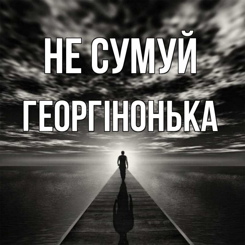 Открытка на каждый день з підписом, Георгінонька Не сумуй человек Прикольна листівка з побажанням онлайн скачати безкоштовно 