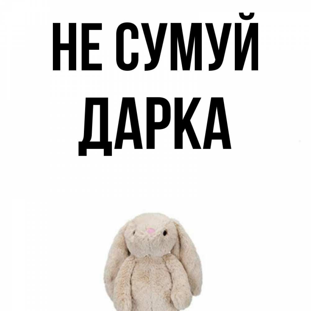 Открытка на каждый день з підписом, Дарка Не сумуй детская игрушка зайчика Прикольна листівка з побажанням онлайн скачати безкоштовно 