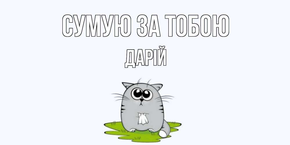 Открытка на каждый день з підписом, Дарій Сумую за тобою открытки с котиками я по тебе скучаю с именем Прикольна листівка з побажанням онлайн скачати безкоштовно 