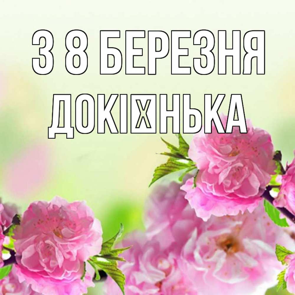 Открытка на каждый день з підписом, Докієнька З 8 БЕРЕЗНЯ цветы Прикольна листівка з побажанням онлайн скачати безкоштовно 