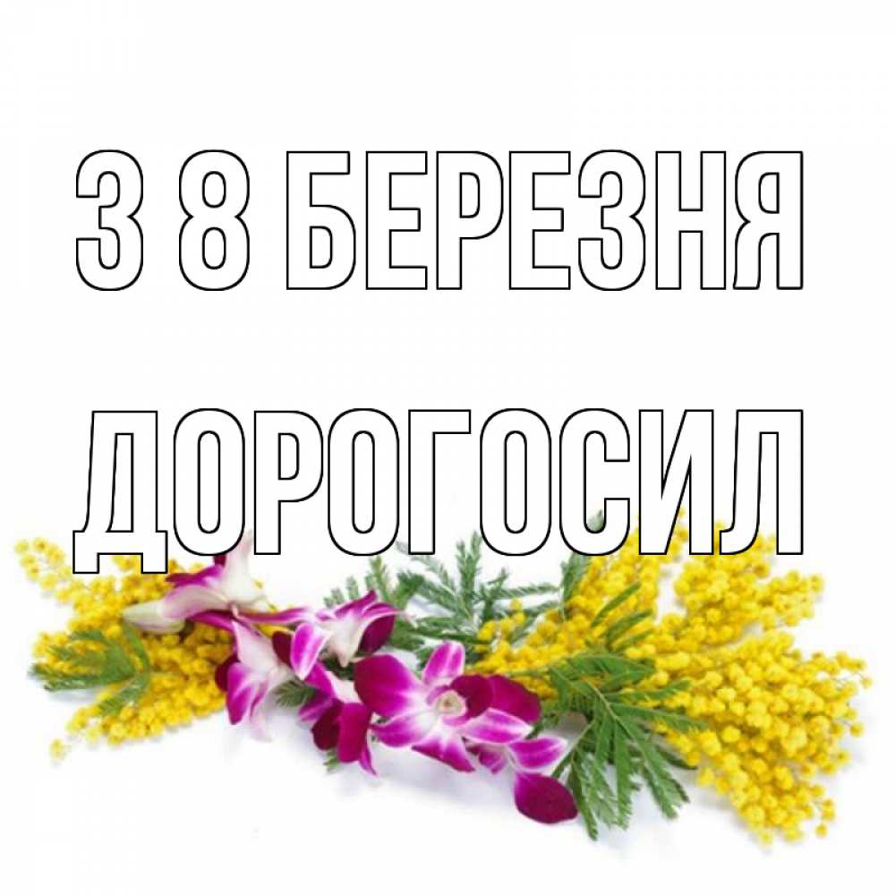 Открытка на каждый день з підписом, Дорогосил З 8 БЕРЕЗНЯ открытка на международный женский день с цветами  1 Прикольна листівка з побажанням онлайн скачати безкоштовно 