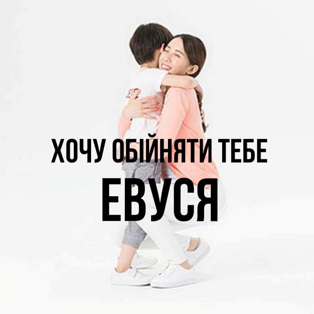 Открытка на каждый день з підписом, Евуся Хочу обійняти тебе соскучилась по сыну Прикольна листівка з побажанням онлайн скачати безкоштовно 