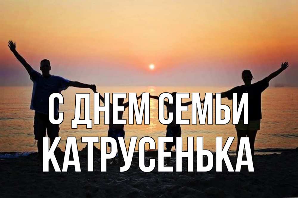 Открытка на каждый день з підписом, Катрусенька С днем семьи мама, папа, дети, дочка,сын, море, пляж, закат Прикольна листівка з побажанням онлайн скачати безкоштовно 