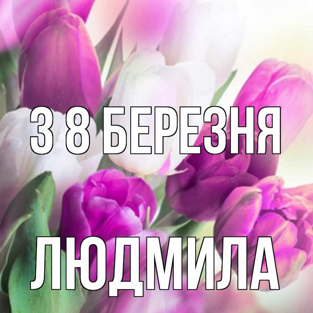 Открытка на каждый день з підписом, Людмила З 8 БЕРЕЗНЯ весна 1 Прикольна листівка з побажанням онлайн скачати безкоштовно 