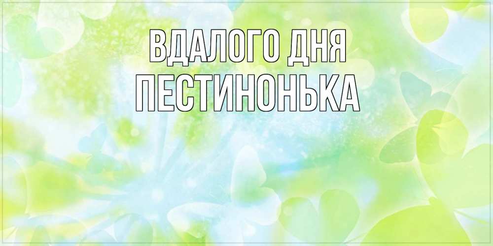 Открытка на каждый день з підписом, Пестинонька Вдалого дня абстрактная картинка с пожеланием прекрасного летнего дня Прикольна листівка з побажанням онлайн скачати безкоштовно 