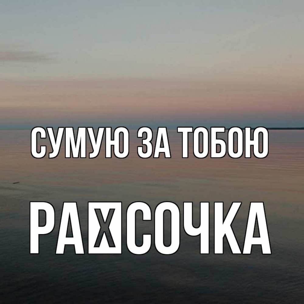 Открытка на каждый день з підписом, Раїсочка Сумую за тобою пусто Прикольна листівка з побажанням онлайн скачати безкоштовно 