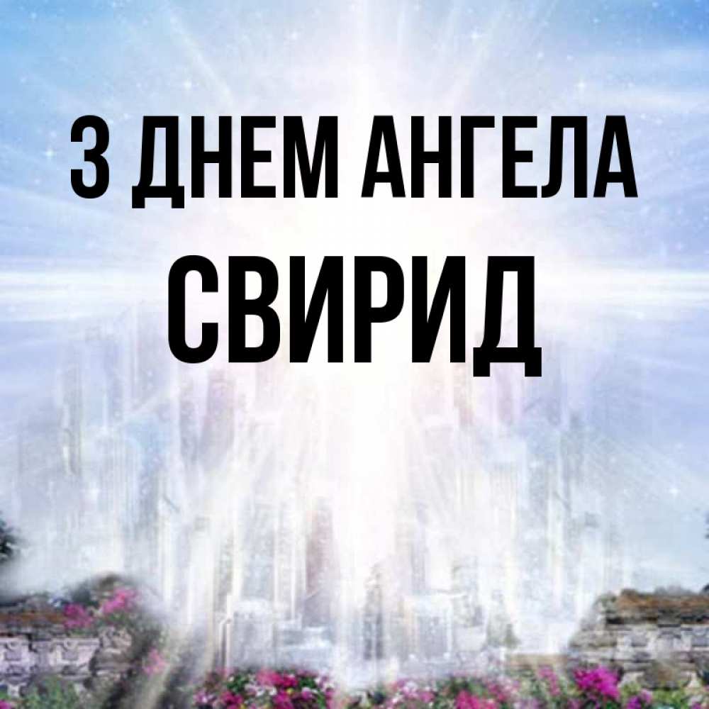 Открытка на каждый день з підписом, Свирид З Днем ангела небесный свет Прикольна листівка з побажанням онлайн скачати безкоштовно 