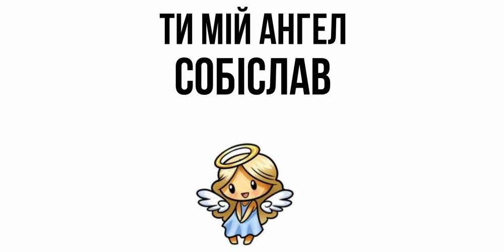 Открытка на каждый день з підписом, Собіслав Ти мій ангел ангел Прикольна листівка з побажанням онлайн скачати безкоштовно 