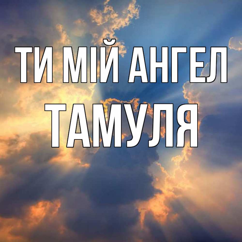 Открытка на каждый день з підписом, Тамуля Ти мій ангел ангельский свет сквозь облака Прикольна листівка з побажанням онлайн скачати безкоштовно 