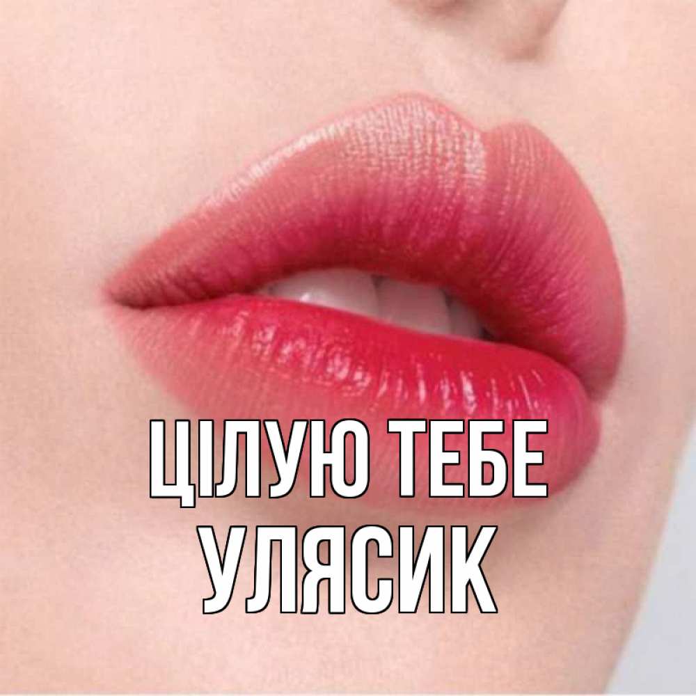 Открытка на каждый день з підписом, Улясик Цілую тебе губы зубки и нежная кожа Прикольна листівка з побажанням онлайн скачати безкоштовно 