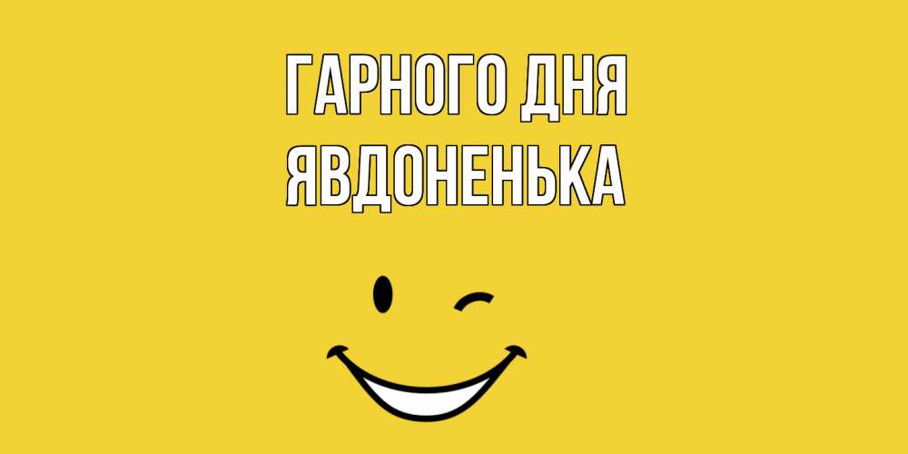 Открытка на каждый день з підписом, Явдоненька Гарного дня позитивного дня Прикольна листівка з побажанням онлайн скачати безкоштовно 