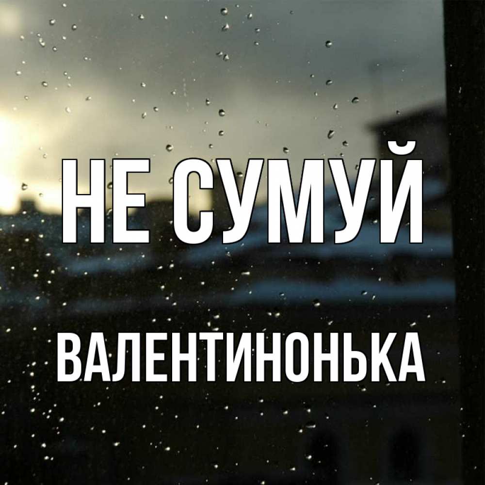 Открытка на каждый день з підписом, Валентинонька Не сумуй вид на крыши Прикольна листівка з побажанням онлайн скачати безкоштовно 