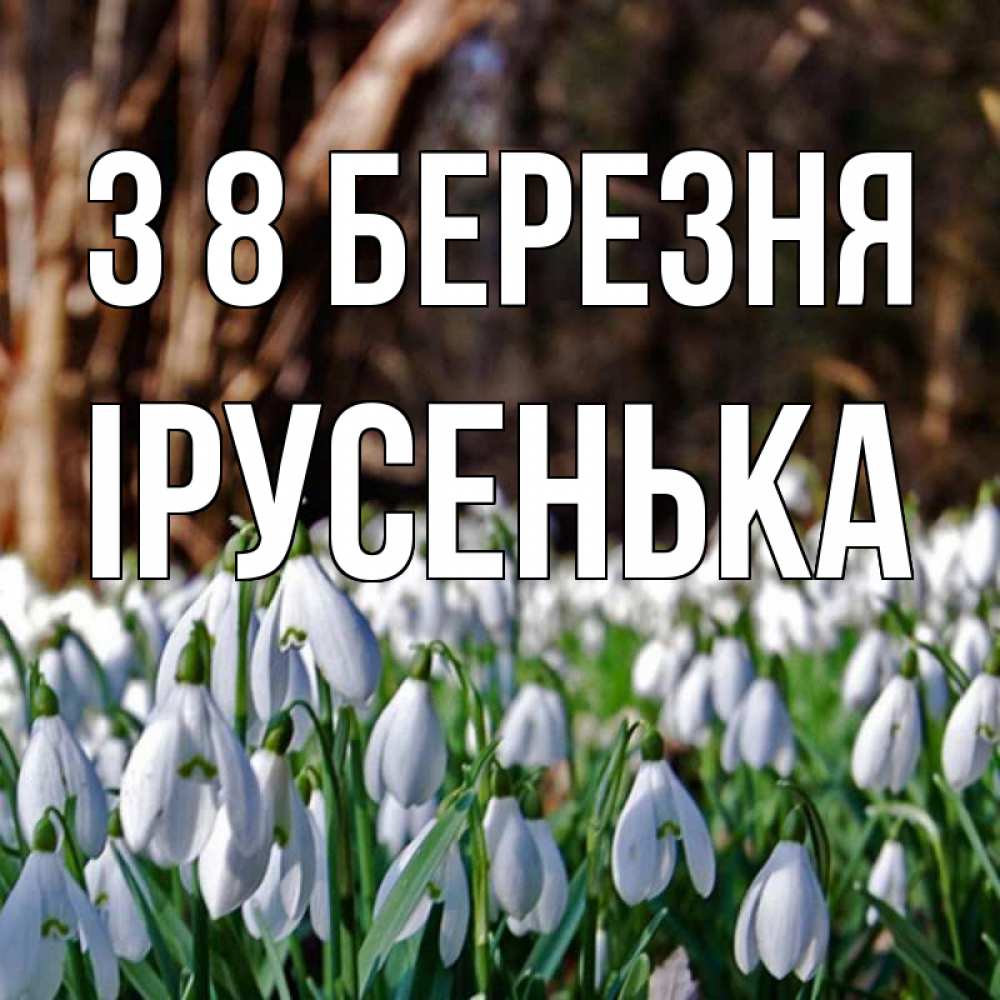 Открытка на каждый день з підписом, Ірусенька З 8 БЕРЕЗНЯ с подснежниками 1 Прикольна листівка з побажанням онлайн скачати безкоштовно 
