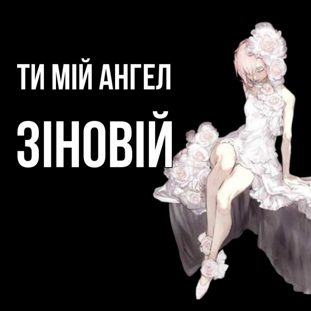 Открытка на каждый день з підписом, Зіновій Ти мій ангел девушка в стиле аниме как ангел Прикольна листівка з побажанням онлайн скачати безкоштовно 
