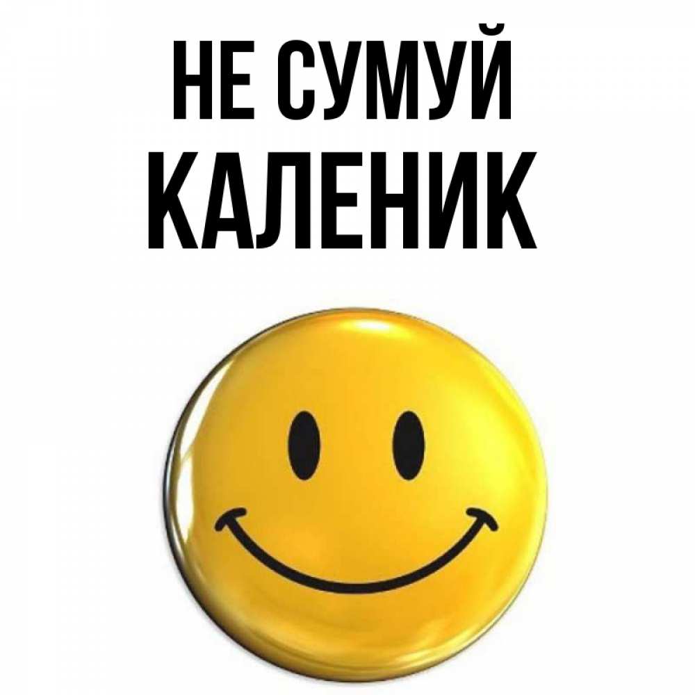 Открытка на каждый день з підписом, Каленик Не сумуй триде смайл Прикольна листівка з побажанням онлайн скачати безкоштовно 