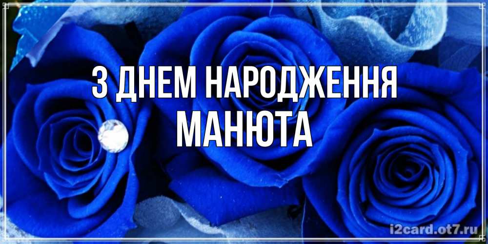 Открытка на каждый день з підписом, Манюта З Днем народження синие розы в росе Прикольна листівка з побажанням онлайн скачати безкоштовно 