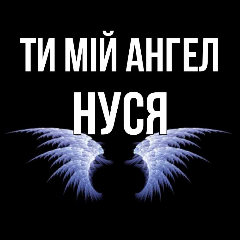 Открытка на каждый день з підписом, Нуся Ти мій ангел ангельские крылья на черном фоне Прикольна листівка з побажанням онлайн скачати безкоштовно 