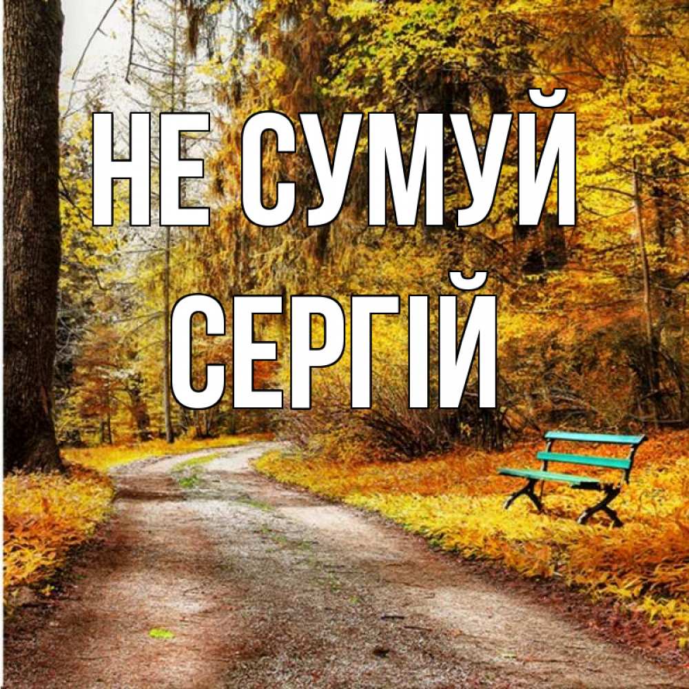 Открытка на каждый день з підписом, Сергій Не сумуй зеленая лавочка Прикольна листівка з побажанням онлайн скачати безкоштовно 