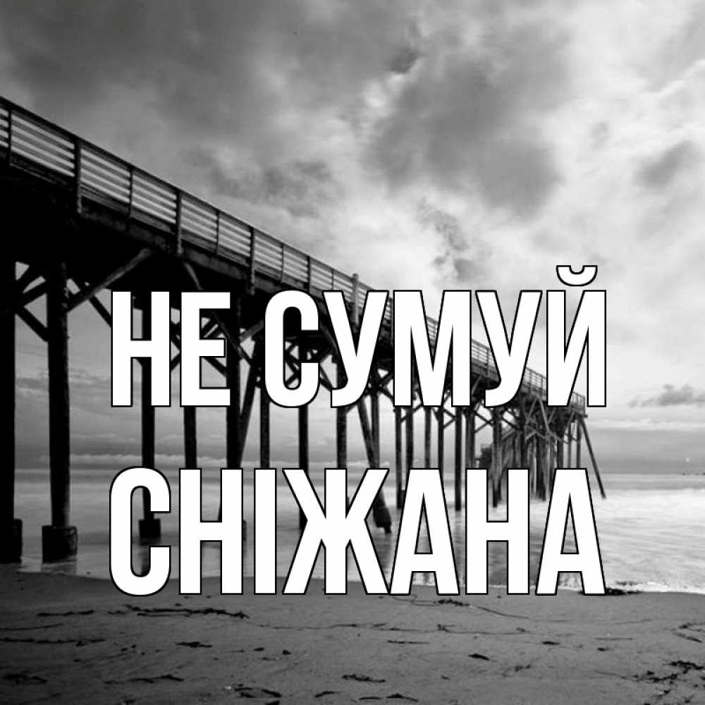 Открытка на каждый день з підписом, Сніжана Не сумуй вода и пляж под мостом Прикольна листівка з побажанням онлайн скачати безкоштовно 