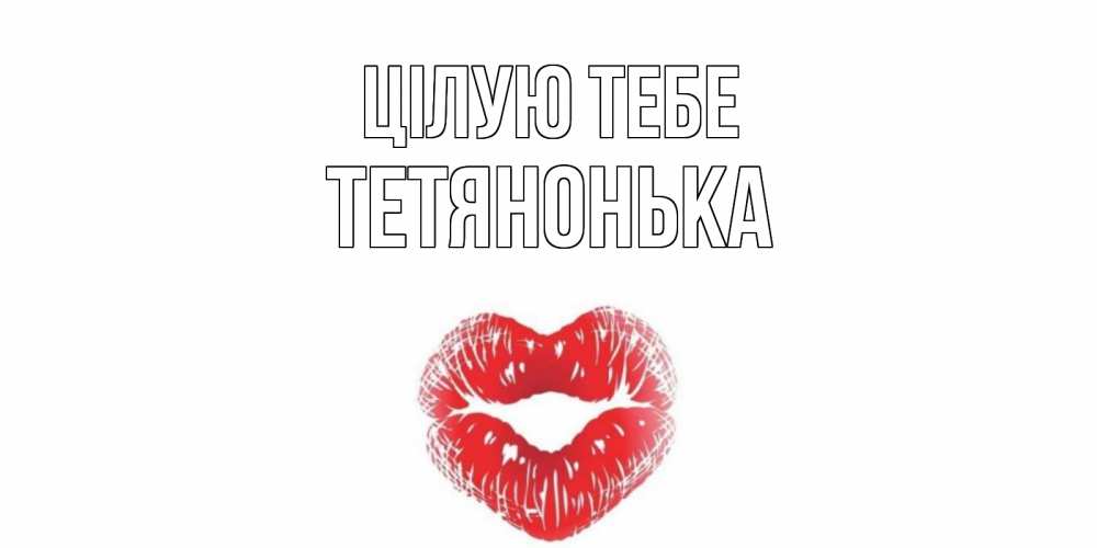 Открытка на каждый день з підписом, Тетянонька Цілую тебе поцелуй Прикольна листівка з побажанням онлайн скачати безкоштовно 