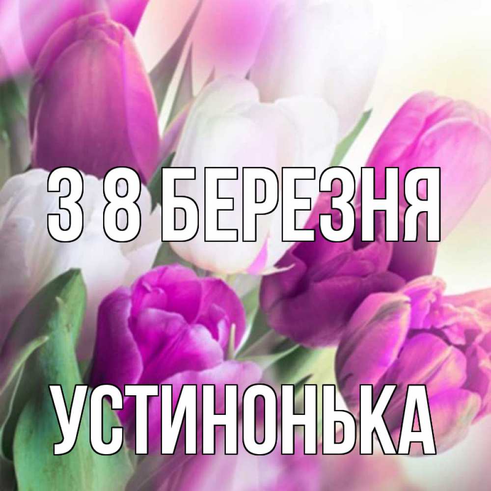 Открытка на каждый день з підписом, Устинонька З 8 БЕРЕЗНЯ весна 1 Прикольна листівка з побажанням онлайн скачати безкоштовно 