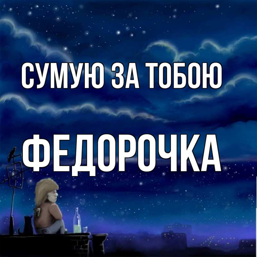 Открытка на каждый день з підписом, Федорочка Сумую за тобою на крыше 1 Прикольна листівка з побажанням онлайн скачати безкоштовно 