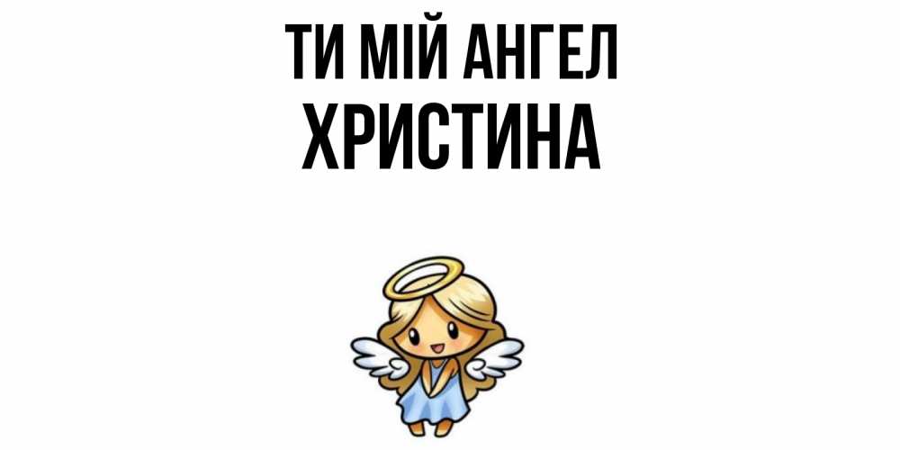 Открытка на каждый день з підписом, Христина Ти мій ангел ангел Прикольна листівка з побажанням онлайн скачати безкоштовно 