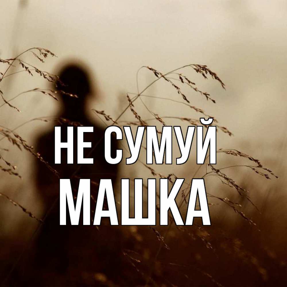 Открытка на каждый день з підписом, Машка Не сумуй грусть Прикольна листівка з побажанням онлайн скачати безкоштовно 