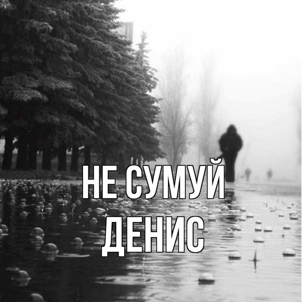 Открытка на каждый день з підписом, Денис Не сумуй улица под дождем Прикольна листівка з побажанням онлайн скачати безкоштовно 