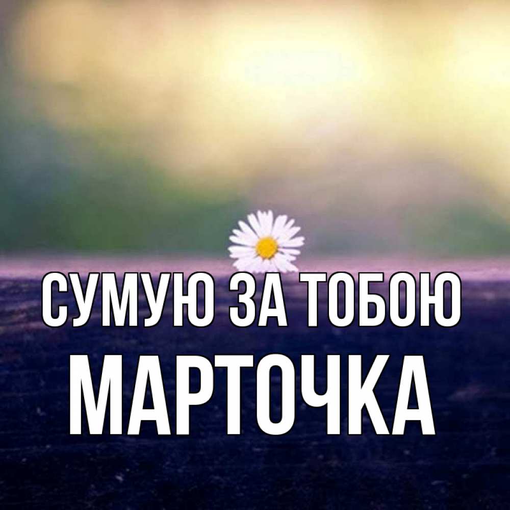 Открытка на каждый день з підписом, Марточка Сумую за тобою приходи в гости Прикольна листівка з побажанням онлайн скачати безкоштовно 