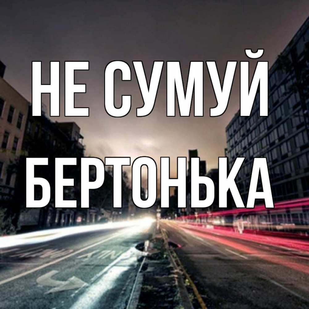 Открытка на каждый день з підписом, Бертонька Не сумуй съемка ночью Прикольна листівка з побажанням онлайн скачати безкоштовно 
